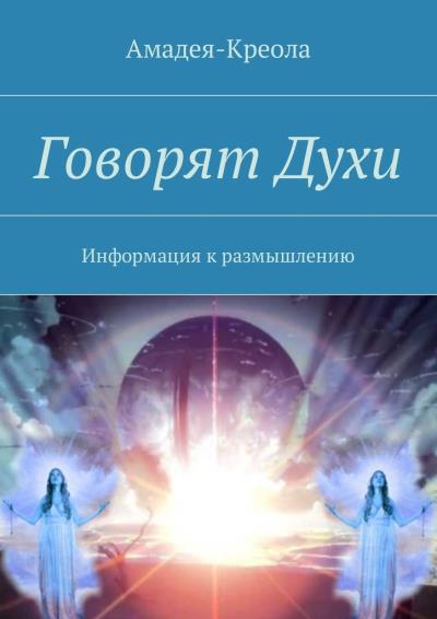 Книга Говорят Духи. Информация к размышлению (Амадея-Креола)